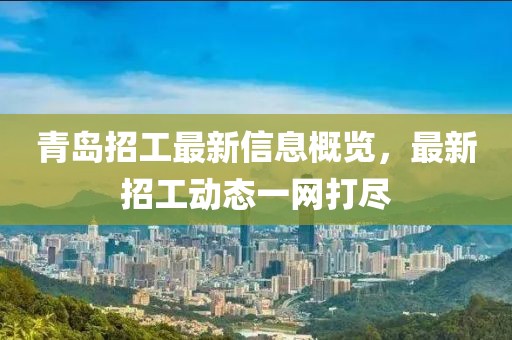 青岛招工最新信息概览，最新招工动态一网打尽