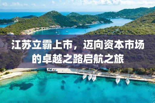 江苏立霸上市，迈向资本市场的卓越之路启航之旅