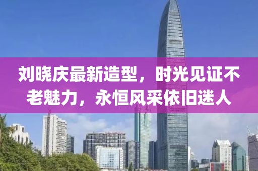 刘晓庆最新造型，时光见证不老魅力，永恒风采依旧迷人