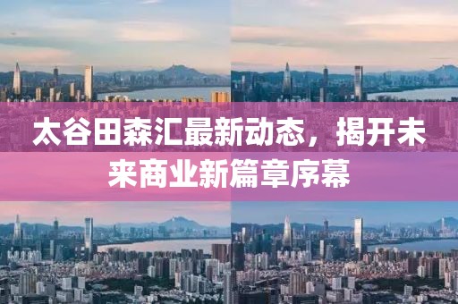 太谷田森汇最新动态，揭开未来商业新篇章序幕
