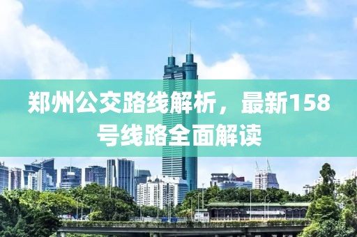郑州公交路线解析，最新158号线路全面解读