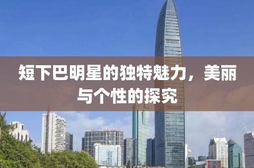 短下巴明星的独特魅力，美丽与个性的探究