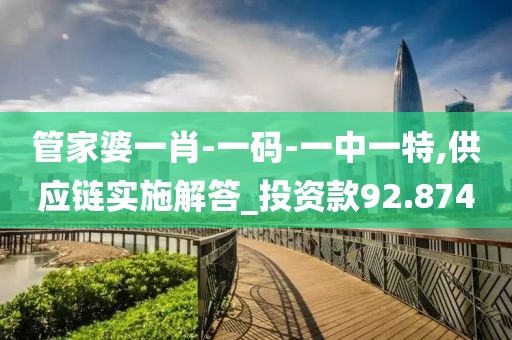 管家婆一肖-一码-一中一特,供应链实施解答_投资款92.874