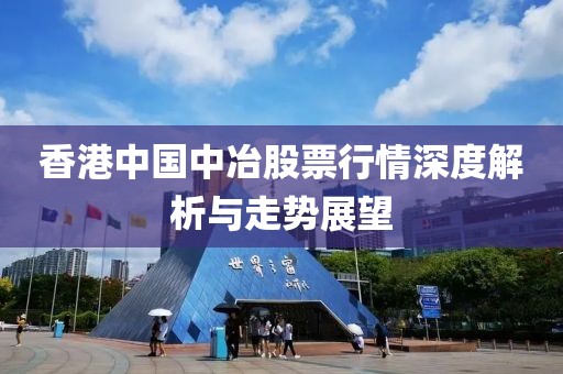 香港中国中冶股票行情深度解析与走势展望