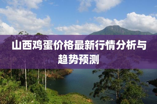 山西鸡蛋价格最新行情分析与趋势预测
