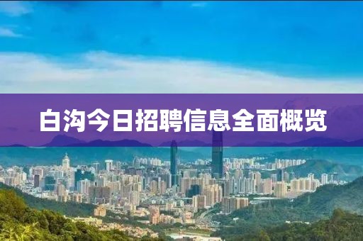 白沟今日招聘信息全面概览