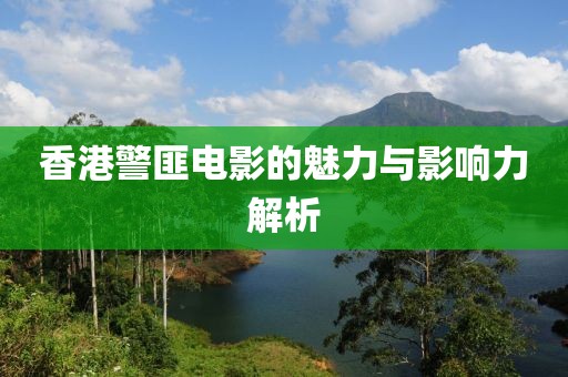 香港警匪电影的魅力与影响力解析