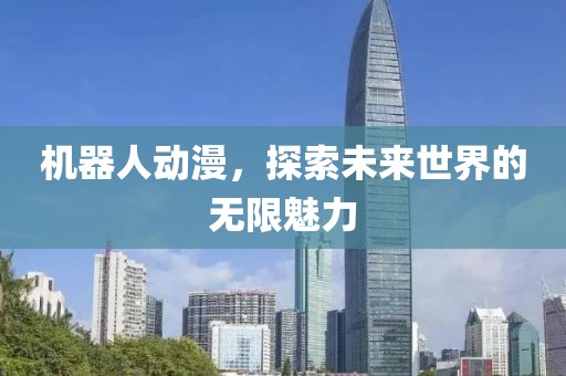 机器人动漫，探索未来世界的无限魅力