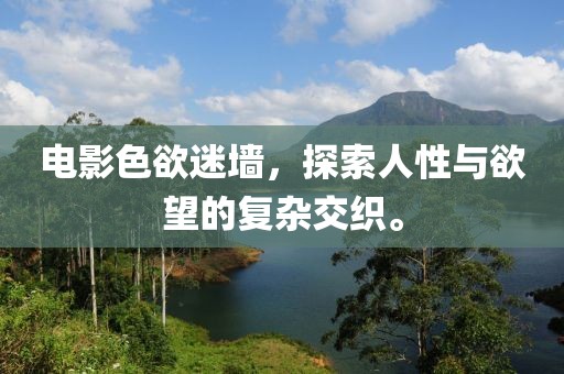 电影色欲迷墙，探索人性与欲望的复杂交织。