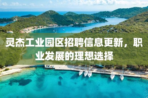 灵杰工业园区招聘信息更新，职业发展的理想选择