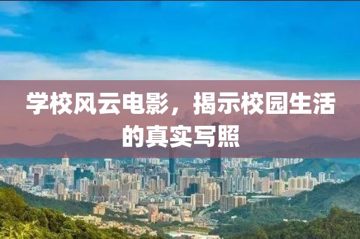 学校风云电影，揭示校园生活的真实写照