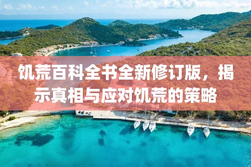 饥荒百科全书全新修订版，揭示真相与应对饥荒的策略