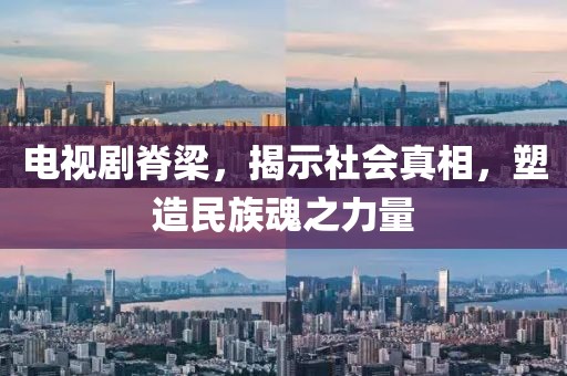 电视剧脊梁，揭示社会真相，塑造民族魂之力量