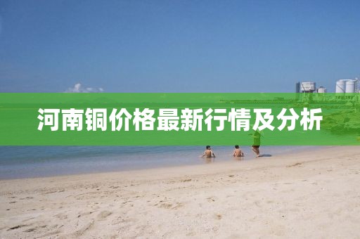 河南铜价格最新行情及分析