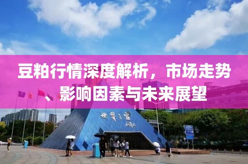豆粕行情深度解析，市场走势、影响因素与未来展望