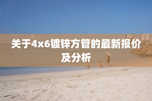 关于4x6镀锌方管的最新报价及分析