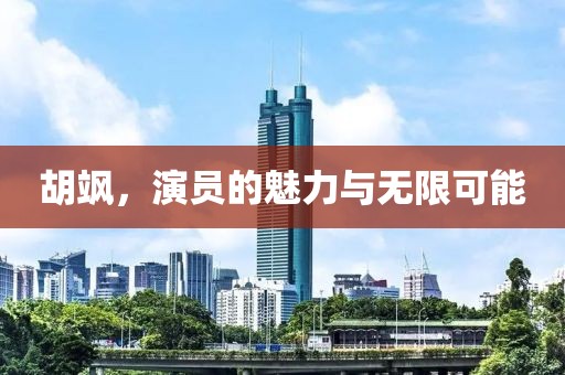 胡飒，演员的魅力与无限可能