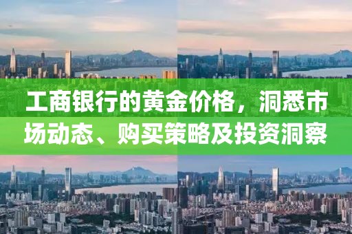 工商银行的黄金价格，洞悉市场动态、购买策略及投资洞察
