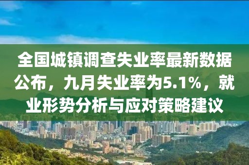 全国城镇调查失业率最新数据公布，九月失业率为5.1%，就业形势分析与应对策略建议