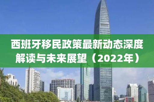 西班牙移民政策最新动态深度解读与未来展望（2022年）