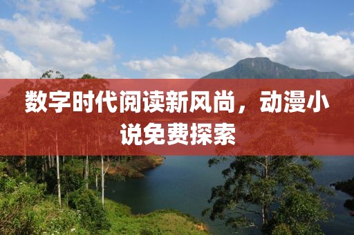 数字时代阅读新风尚，动漫小说免费探索