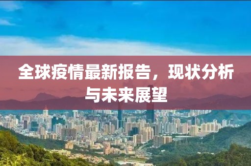 全球疫情最新报告，现状分析与未来展望