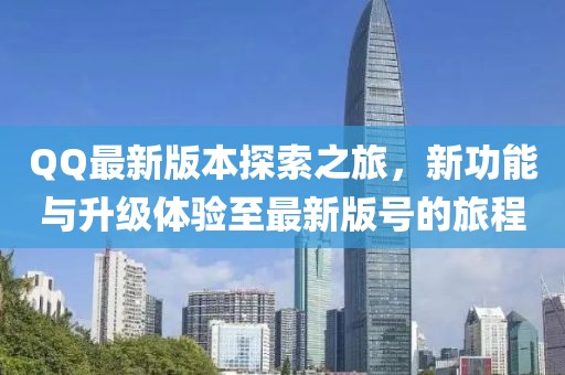 QQ最新版本探索之旅，新功能与升级体验至最新版号的旅程