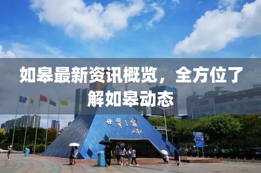 如皋最新资讯概览，全方位了解如皋动态