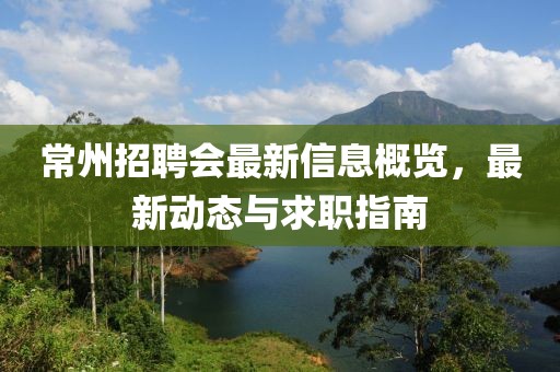 常州招聘会最新信息概览，最新动态与求职指南