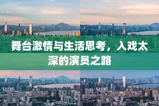 舞台激情与生活思考，入戏太深的演员之路