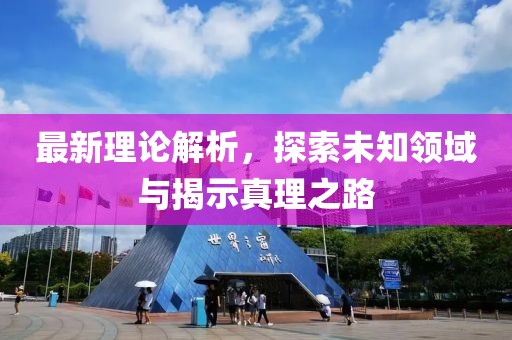 最新理论解析，探索未知领域与揭示真理之路