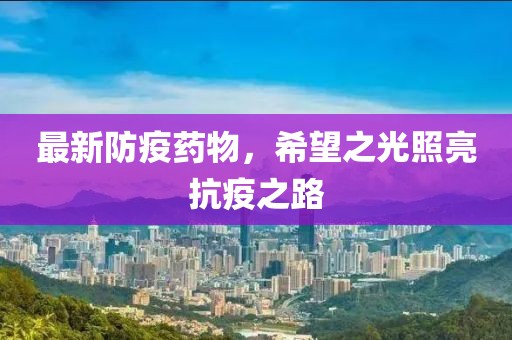 最新防疫药物，希望之光照亮抗疫之路