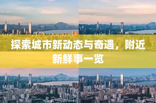 探索城市新动态与奇遇，附近新鲜事一览