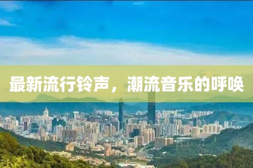 最新流行铃声，潮流音乐的呼唤