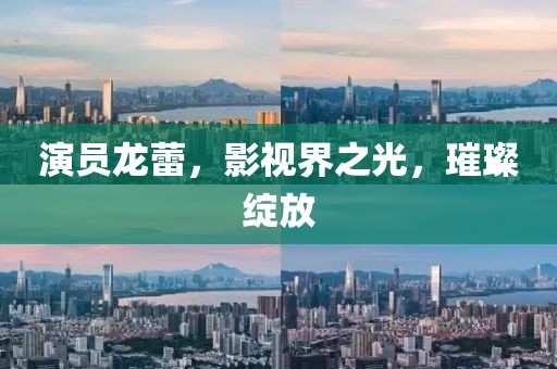 演员龙蕾，影视界之光，璀璨绽放