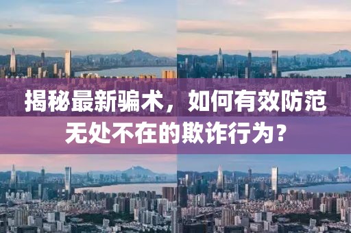 揭秘最新骗术，如何有效防范无处不在的欺诈行为？