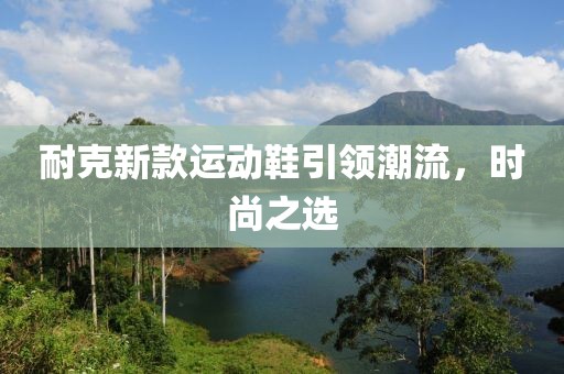 耐克新款运动鞋引领潮流，时尚之选