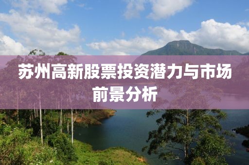 苏州高新股票投资潜力与市场前景分析