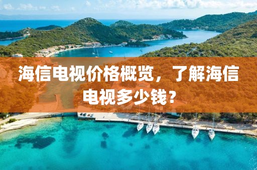 海信电视价格概览，了解海信电视多少钱？