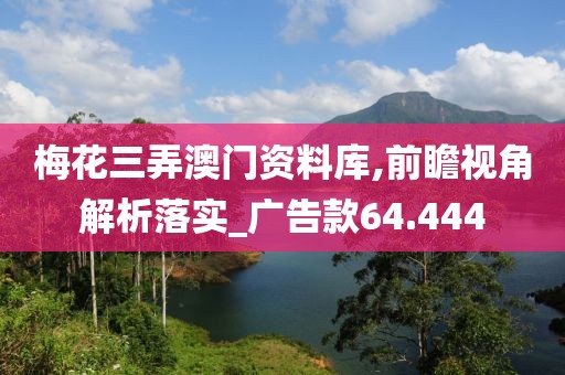 梅花三弄澳门资料库,前瞻视角解析落实_广告款64.444