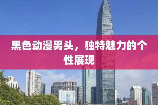 黑色动漫男头，独特魅力的个性展现