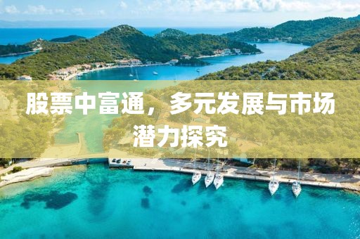 股票中富通，多元发展与市场潜力探究