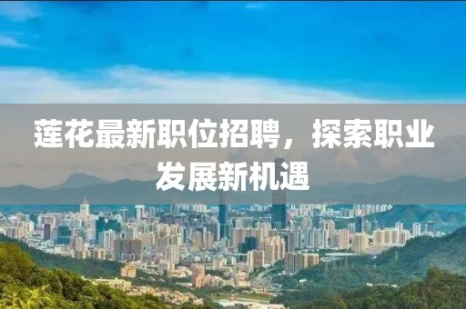 莲花最新职位招聘，探索职业发展新机遇