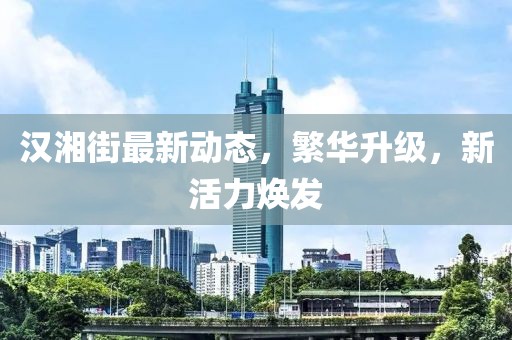 汉湘街最新动态，繁华升级，新活力焕发