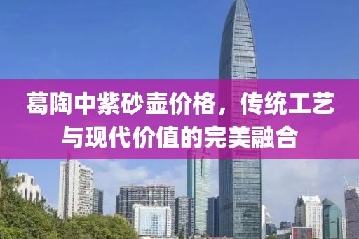 葛陶中紫砂壶价格，传统工艺与现代价值的完美融合