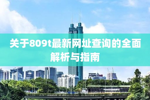 关于809t最新网址查询的全面解析与指南