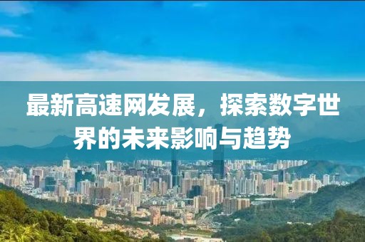 最新高速网发展，探索数字世界的未来影响与趋势