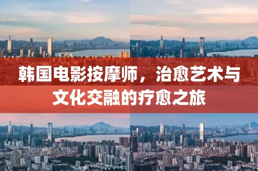 韩国电影按摩师，治愈艺术与文化交融的疗愈之旅
