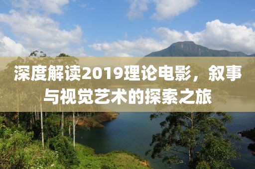 深度解读2019理论电影，叙事与视觉艺术的探索之旅