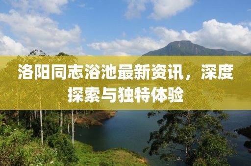 洛阳同志浴池最新资讯，深度探索与独特体验
